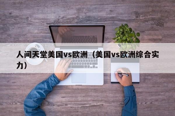 人间天堂美国vs欧洲(美国vs欧洲综合实力)