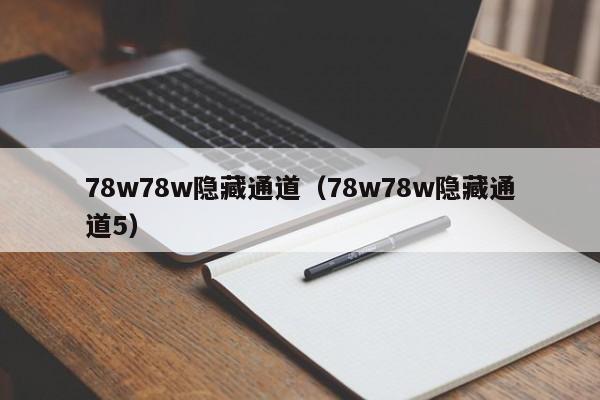 78w78w隐藏通道(78w78w隐藏通道5)