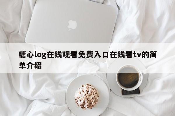 糖心log在线观看免费入口在线看tv的简单介绍