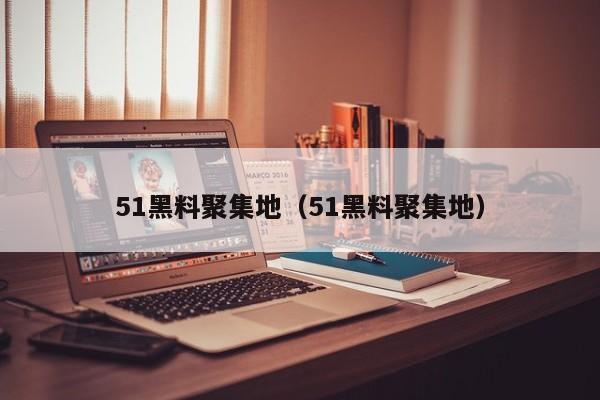 51黑料聚集地(51黑料聚集地)