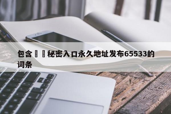 包含㊙️秘密入口永久地址发布65533的词条