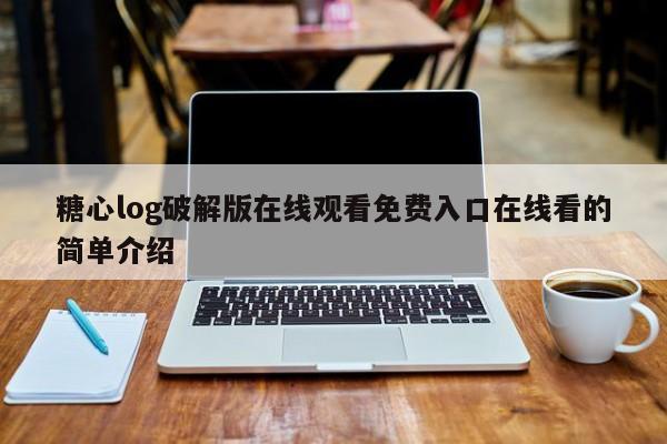 糖心log破解版在线观看免费入口在线看的简单介绍