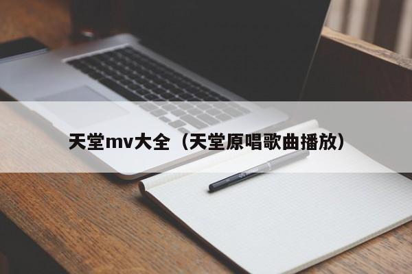 天堂mv大全(天堂原唱歌曲播放)