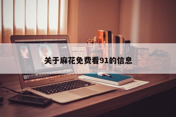 关于麻花免费看91的信息