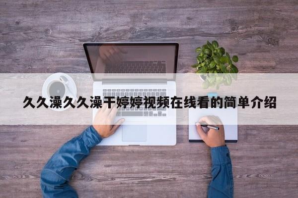 久久澡久久澡干婷婷视频在线看的简单介绍
