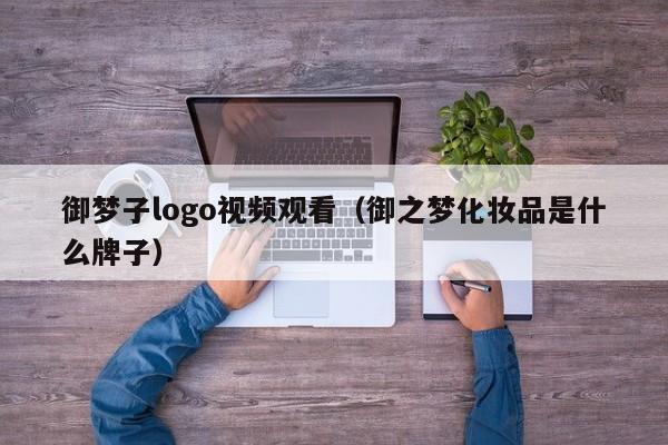 御梦子logo视频观看(御之梦化妆品是什么牌子)