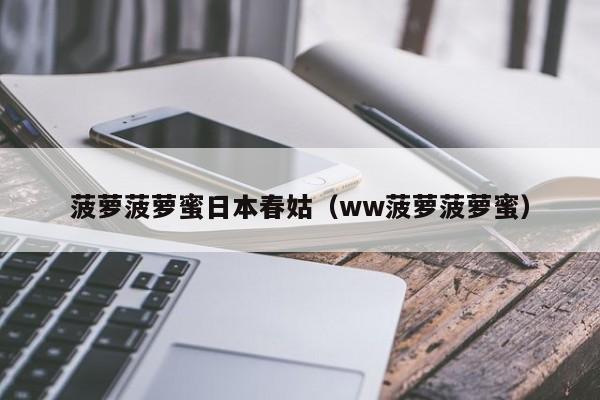 菠萝菠萝蜜日本春姑(ww菠萝菠萝蜜)