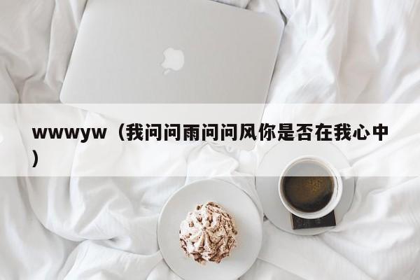 wwwyw(我问问雨问问风你是否在我心中)