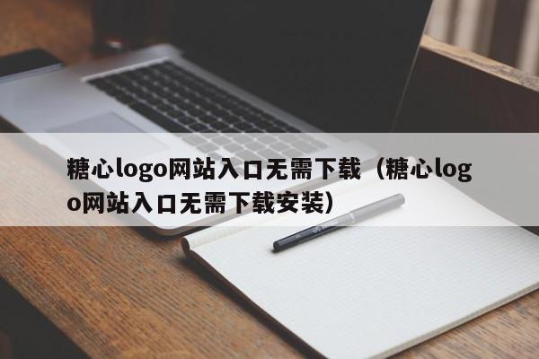 糖心logo网站入口无需下载(糖心logo网站入口无需下载安装)