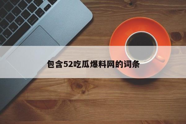 包含52吃瓜爆料网的词条