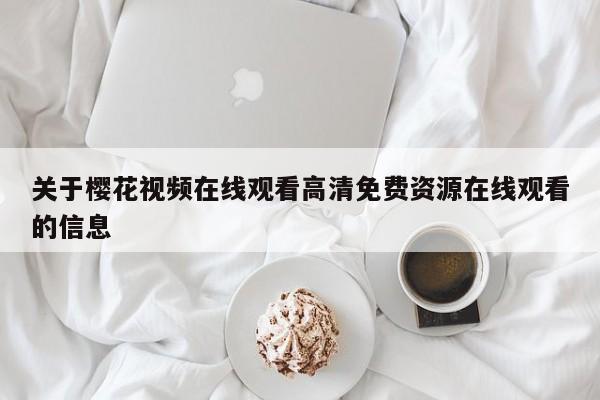 关于樱花视频在线观看高清免费资源在线观看的信息