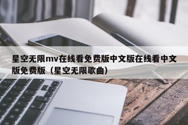 星空无限mv在线看免费版中文版在线看中文版免费版(星空无限歌曲)