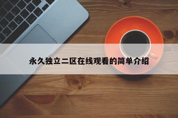 永久独立二区在线观看的简单介绍