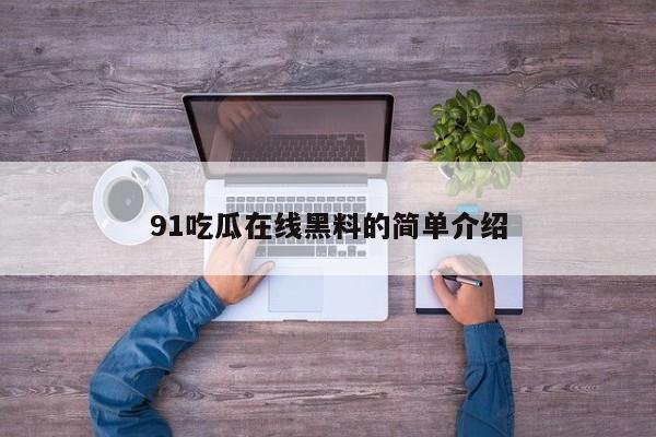 91吃瓜在线黑料的简单介绍