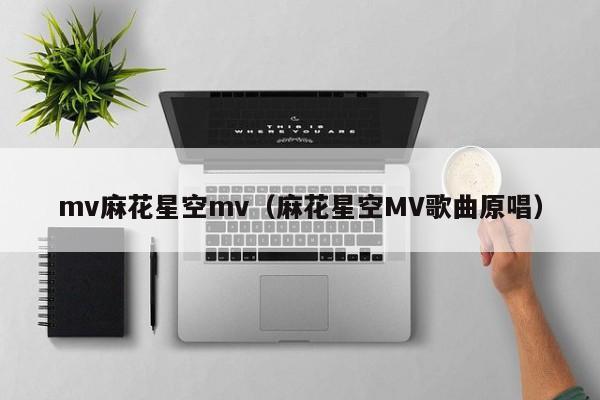 mv麻花星空mv(麻花星空MV歌曲原唱)