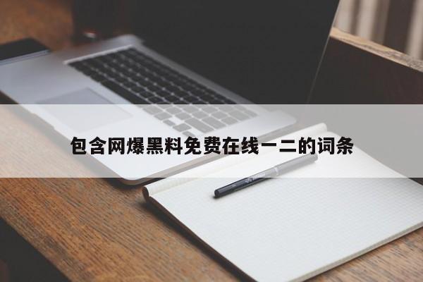 包含网爆黑料免费在线一二的词条